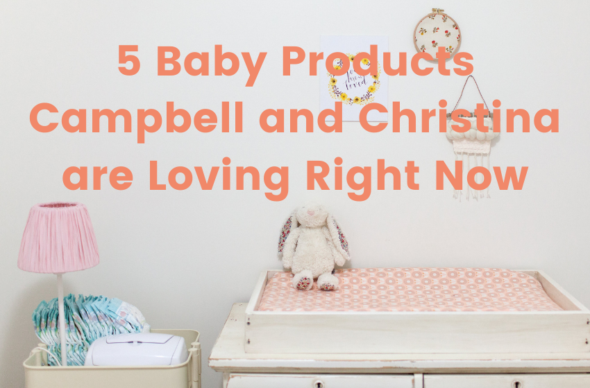 5 Baby Products Campbell and Christina are Loving Right Now