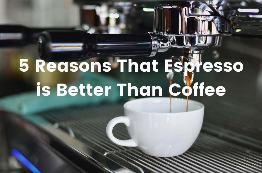 5 Reasons That Espresso is Better Than Coffee