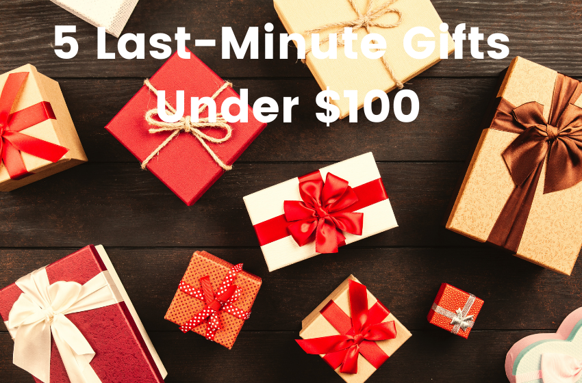5 Last-Minute Gifts Under $100
