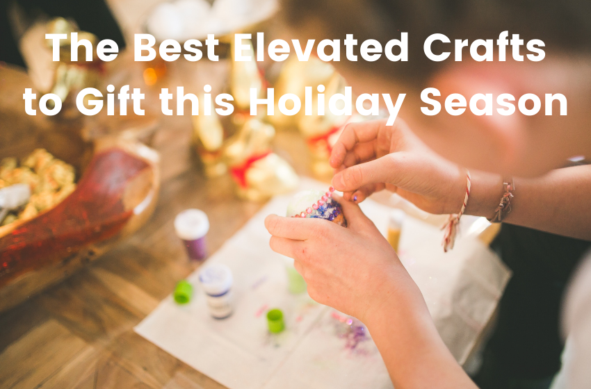 The Best Elevated Crafts to Gift this Holiday Season